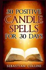 9781533027900-1533027900-30 Positive Candle Spells for 30 Days: Blessing,Curse Breaking,Spell Reversing,Healing,Negativity Release,Love,Money,Health, ... Spells For Beginners To Learn Witchcraft)