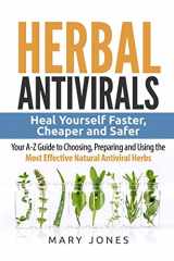 9781544295787-1544295782-Herbal Antivirals: Heal Yourself Faster, Cheaper and Safer - Your A-Z Guide to Choosing, Preparing and Using the Most Effective Natural Antiviral Herbs