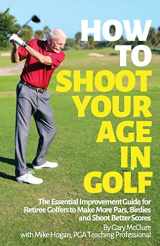 9781499603507-1499603509-How to Shoot Your Age in Golf: The Essential Improvement Guide for Retiree Golfers to Make More Pars, Birdies and Shoot Better Scores