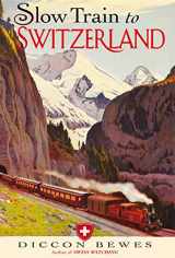 9781857886092-1857886097-Slow Train to Switzerland: One Tour, Two Trips, 150 Years - and a World of Change Apart