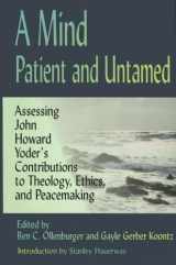 9781931038201-1931038201-A Mind Patient and Untamed: Assessing John Howard Yoder's Contributions to Theology, Ethics, and Peacemaking /Out of Print