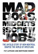 9781770410947-1770410945-Mad Dogs, Midgets and Screw Jobs: The Untold Story of how Montreal Shaped the World of Wrestling
