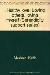 9781574940268-1574940260-Healthy love: Loving others, loving myself (Serendipity support series)