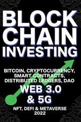 9781915002280-1915002281-Blockchain Investing; Bitcoin, Cryptocurrency, NFT, DeFi, Metaverse, Smart Contracts, Distributed Ledgers, DAO, Web 3.0 & 5G: The Next Technology Revolution To Change Everything Ultimate Guide
