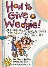 9781844584178-1844584178-How to Give a Wedgie!: & Other Tricks, Tips and Skills No Adult Will Teach You