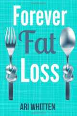 9781499530575-1499530579-Forever Fat Loss: Escape the Low Calorie and Low Carb Diet Traps and Achieve Effortless and Permanent Fat Loss by Working with Your Biology Instead of Against It