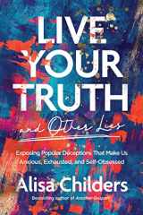 9781496455666-1496455665-Live Your Truth and Other Lies: Exposing Popular Deceptions That Make Us Anxious, Exhausted, and Self-Obsessed