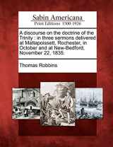 9781275744622-1275744621-A Discourse on the Doctrine of the Trinity: In Three Sermons Delivered at Mattapoissett, Rochester, in October and at New-Bedford, November 22, 1835.