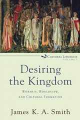 9780801035777-0801035775-Desiring the Kingdom: Worship, Worldview, and Cultural Formation (Cultural Liturgies)