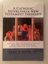 9781480144552-148014455X-A Catholic Interlinear New Testament Polyglot: Vol III: The Catholic Epistles and The Apocalypse in Latin, English and Greek