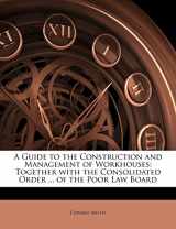 9781148500058-1148500057-A Guide to the Construction and Management of Workhouses: Together with the Consolidated Order ... of the Poor Law Board