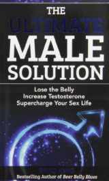 9780981064222-0981064221-The Ultimate Male Solution: Lose the Belly Increase Testosterone Supercharge Your Sex Life