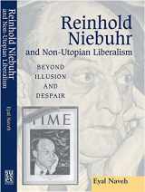 9781903900048-1903900042-Reinhold Niebuhr and Non-Utopian Liberalism: Beyond Illusion and Despair
