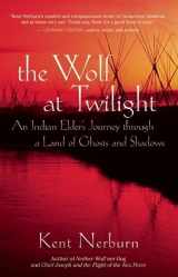 9781577315780-1577315782-The Wolf at Twilight: An Indian Elder's Journey through a Land of Ghosts and Shadows