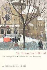 9780773527706-0773527702-W. Stanford Reid: An Evangelical Calvinist in the Academy (McGill-Queen’s Studies in the Hist of Re) (Volume 31)