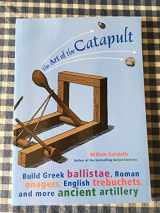 9781556525261-1556525265-The Art of the Catapult: Build Greek Ballistae, Roman Onagers, English Trebuchets, and More Ancient Artillery