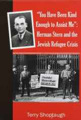 9780911042696-0911042695-You Have Been Kind Enough to Assist Me: Herman Stern and the Jewish Refugee Crisis