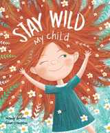 9781774021217-1774021218-Stay Wild, My Child-With Stunning Illustrations and an Endearing Message, this Playful Picture Book Echoes with all the Timeless Joys of Childhood