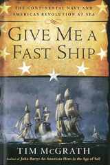 9780451416100-0451416104-Give Me a Fast Ship: The Continental Navy and America's Revolution at Sea