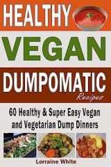 9781515259435-1515259439-Vegan: Dumpomatic Recipes 60 Healthy & Super Easy Vegan & Vegetarian Dump Dinners: Dump Dinner Recipes for Healthy Cooking and a Special Diet, Low Carb, Slow Cooker (Vegan Cookbooks)