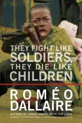 9780307355775-0307355772-They Fight Like Soldiers, They Die Like Children: The Global Quest to Eradicate the Use of Child Soldiers