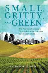 9780262016698-0262016699-Small, Gritty, and Green: The Promise of America's Smaller Industrial Cities in a Low-Carbon World (Urban and Industrial Environments)