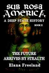 9781470026691-1470026694-Sub Rosa America, Book II: The Future Arrives By Stealth (SUB ROSA AMERICA: A DEEP STATE HISTORY)