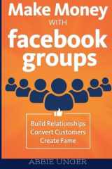 9781517014988-1517014980-Make Money with Facebook Groups: Build Relationships, Convert Customers, Create Fame