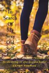 9781539358916-1539358917-In Search Of My Sexy Old Self: Re-discovering sex after sixty and beyond