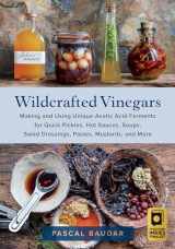 9781645021148-1645021149-Wildcrafted Vinegars: Making and Using Unique Acetic Acid Ferments for Quick Pickles, Hot Sauces, Soups, Salad Dressings, Pastes, Mustards, and More