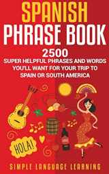 9781647480578-1647480574-Spanish Phrase Book: 2500 Super Helpful Phrases and Words You'll Want for Your Trip to Spain or South America (English and Spanish Edition)