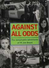 9781873674505-1873674503-Against All Odds: The Remarkable Adventures of PC Jim Beard