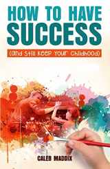 9781978371767-1978371764-How to Have Success and Still Keep Your Chilhood