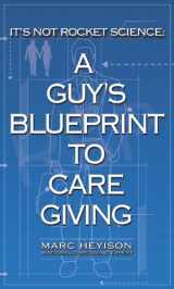 9781939954084-1939954088-It's Not Rocket Science: A Guy's Blueprint to Caregiving