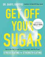 9780738286228-0738286222-Get Off Your Sugar: Burn the Fat, Crush Your Cravings, and Go From Stress Eating to Strength Eating