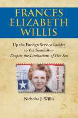 9780578108124-0578108127-Frances E. Willis : Up the Foreign Service Ladder-To the Summit-Despite the Limitations of Her Sex