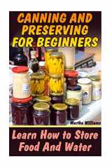 9781546855859-1546855858-Canning and Preserving for Beginners: Learn How to Store Food And Water: (Canning and Preserving Recipes) (Canning Cookbook)