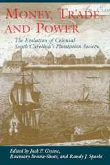 9781570033742-1570033749-Money, Trade, and Power : The Evolution of Colonial South Carolina's Plantation Society