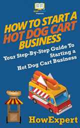 9781537220222-1537220225-How To Start a Hot Dog Cart Business: Your Step-By-Step Guide To Starting a Hot Dog Cart Business