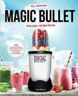 9781790139460-1790139465-My Ultimate Magic Bullet Blender Recipe Book: 100 Amazing Smoothies, Juices, Shakes, Sauces and Foods for your Magic Bullet Personal Blender (Detox Cookbooks)