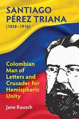 9781558766259-1558766251-Santiago Pérez Triana (1858-1916): Colombian Man of Letters and Crusader for Hemispheric Unity