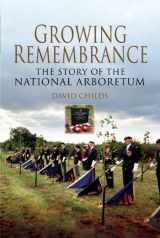 9781844157792-1844157792-Growing Remembrance: The Story of the National Memorial Arboretum