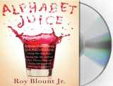 9781427204936-1427204934-Alphabet Juice: The Energies, Gists, and Spirits of Letters, Words, and Combinations Thereof; Their Roots, Bones, Innards, Piths, Pips, and Secret ... With Examples of Their Usage Foul and Savory