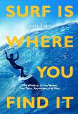 9781938340949-1938340949-Surf Is Where You Find It: The Wisdom of Waves, Any Time, Anywhere, Any Way