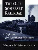 9780892724925-0892724927-The Old Somerset Railroad: A Lifeline for Northern Mainers