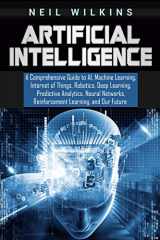 9781092879675-1092879676-Artificial Intelligence: A Comprehensive Guide to AI, Machine Learning, Internet of Things, Robotics, Deep Learning, Predictive Analytics, Neural Networks, Reinforcement Learning, and Our Future
