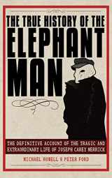 9781602397361-1602397368-The True History of the Elephant Man: The Definitive Account of the Tragic and Extraordinary Life of Joseph Carey Merrick