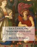 9781976510861-1976510864-Iola Leroy, or, Shadows uplifted. By: Frances E. W. Harper: Iola Leroy or, Shadows Uplifted, an 1892 novel by Frances Harper, is one of the first novels published by an African-American woman.