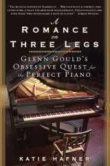 9781596915251-1596915250-A Romance on Three Legs: Glenn Gould's Obsessive Quest for the Perfect Piano