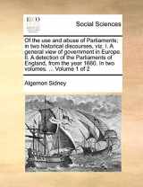9781170106907-1170106900-Of the use and abuse of Parliaments; in two historical discourses, viz. I. A general view of government in Europe. II. A detection of the Parliaments ... year 1660. In two volumes. ... Volume 1 of 2